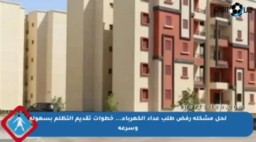 لحل مشكلة رفض طلب عداد الكهرباء… خطوات تقديم التظلم بسهولة وسرعة